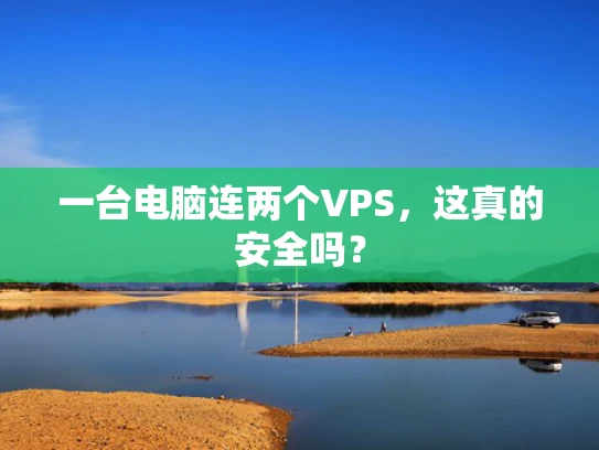 一台电脑连两个VPS，这真的安全吗？