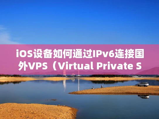 iOS设备如何通过IPv6连接国外VPS（Virtual Private Server，虚拟专用服务器）