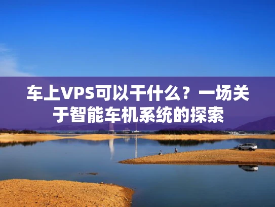 车上VPS可以干什么？一场关于智能车机系统的探索