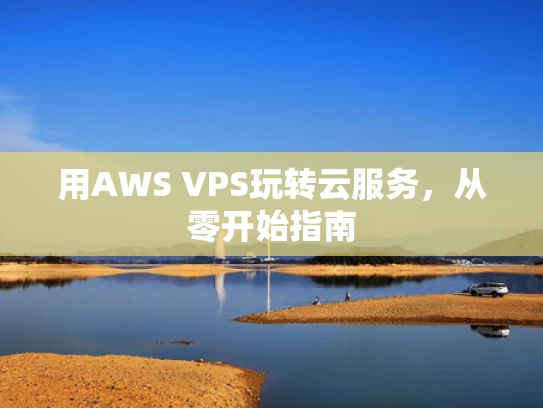 用AWS VPS玩转云服务，从零开始指南