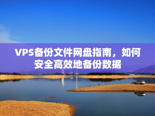 VPS备份文件网盘指南，如何安全高效地备份数据