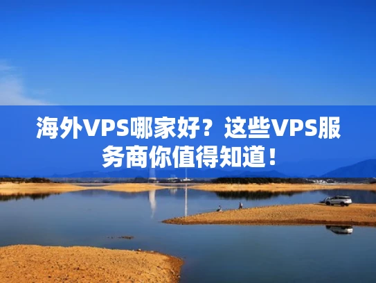 海外VPS哪家好？这些VPS服务商你值得知道！