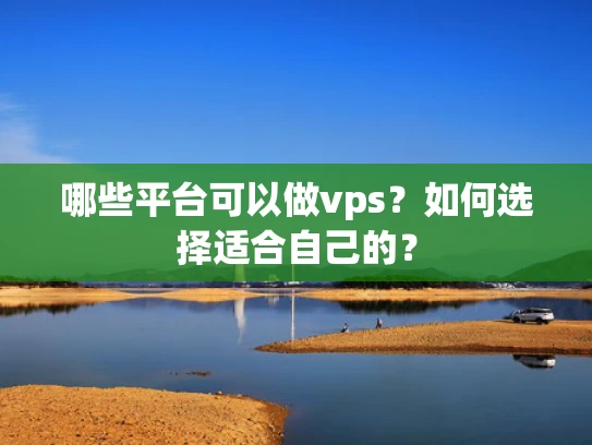 哪些平台可以做vps？如何选择适合自己的？