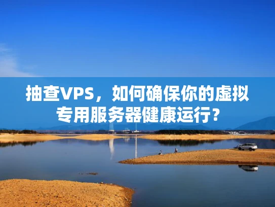 抽查VPS，如何确保你的虚拟专用服务器健康运行？