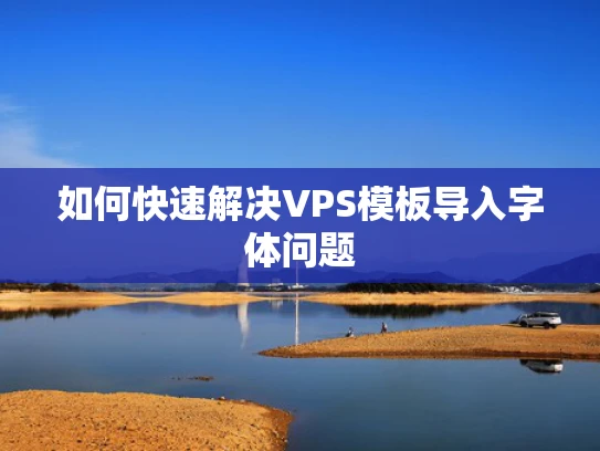 如何快速解决VPS模板导入字体问题