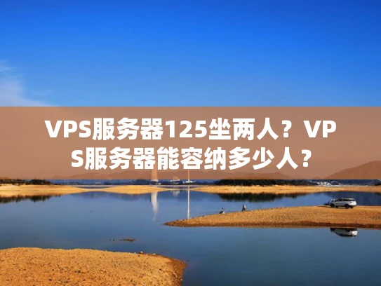 VPS服务器125坐两人？VPS服务器能容纳多少人？