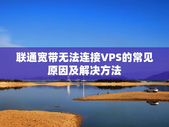 联通宽带无法连接VPS的常见原因及解决方法