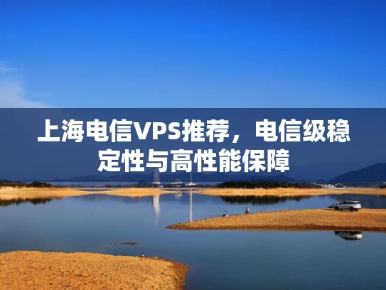 上海电信VPS推荐，电信级稳定性与高性能保障