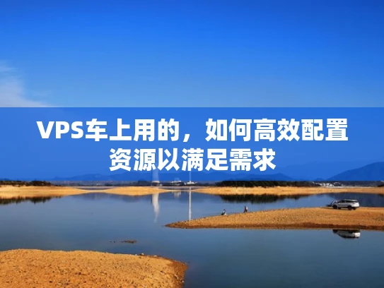 VPS车上用的，如何高效配置资源以满足需求
