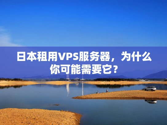 日本租用VPS服务器，为什么你可能需要它？