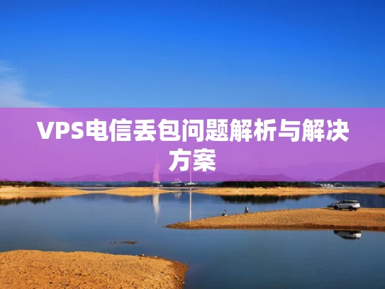 VPS电信丢包问题解析与解决方案
