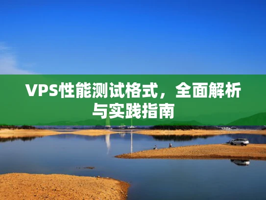 VPS性能测试格式，全面解析与实践指南