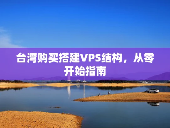 台湾购买搭建VPS结构，从零开始指南
