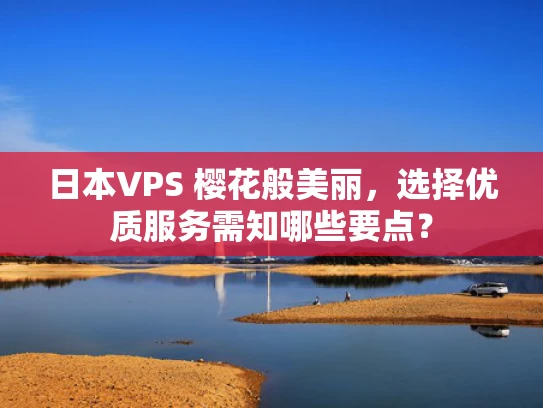 日本VPS 樱花般美丽，选择优质服务需知哪些要点？
