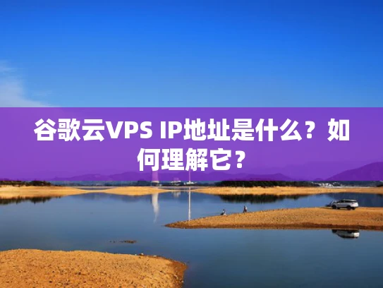 谷歌云VPS IP地址是什么？如何理解它？