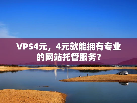 VPS4元，4元就能拥有专业的网站托管服务？