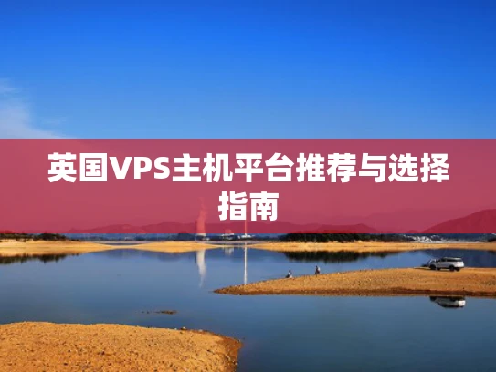 英国VPS主机平台推荐与选择指南