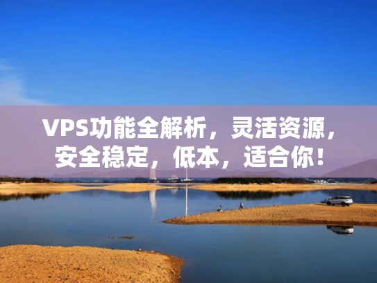 VPS功能全解析，灵活资源，安全稳定，低本，适合你！