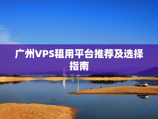 广州VPS租用平台推荐及选择指南