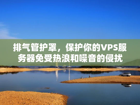 排气管护罩，保护你的VPS服务器免受热浪和噪音的侵扰