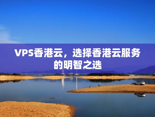 VPS香港云，选择香港云服务的明智之选