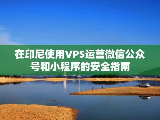 在印尼使用VPS运营微信公众号和小程序的安全指南