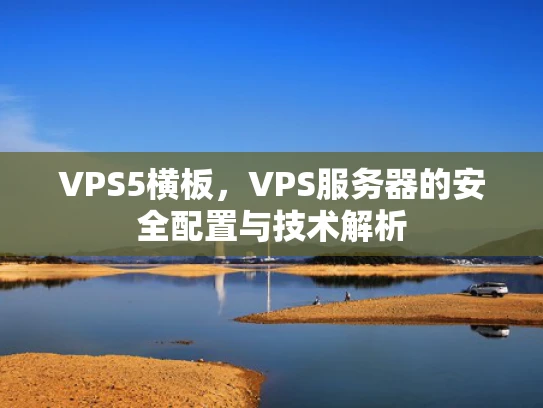 VPS5横板，VPS服务器的安全配置与技术解析
