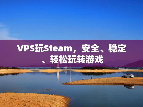 VPS玩Steam，安全、稳定、轻松玩转游戏