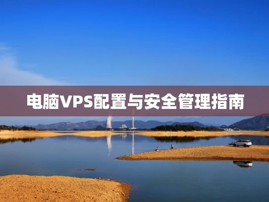 电脑VPS配置与安全管理指南