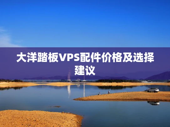 大洋踏板VPS配件价格及选择建议