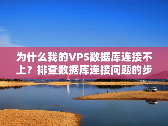 为什么我的VPS数据库连接不上？排查数据库连接问题的步骤