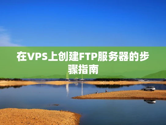 在VPS上创建FTP服务器的步骤指南