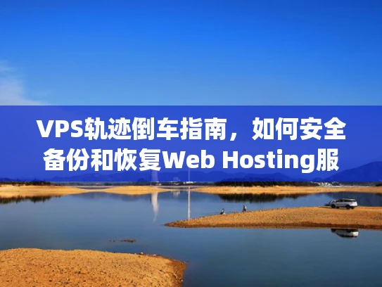 VPS轨迹倒车指南，如何安全备份和恢复Web Hosting服务器