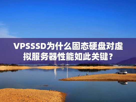 VPSSSD为什么固态硬盘对虚拟服务器性能如此关键？