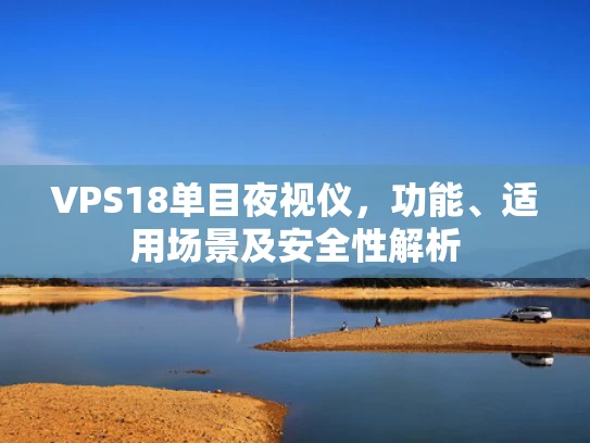 VPS18单目夜视仪，功能、适用场景及安全性解析