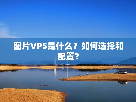 图片VPS是什么？如何选择和配置？