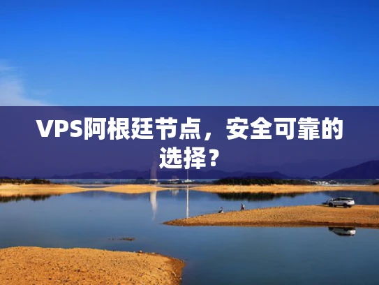 VPS阿根廷节点，安全可靠的选择？