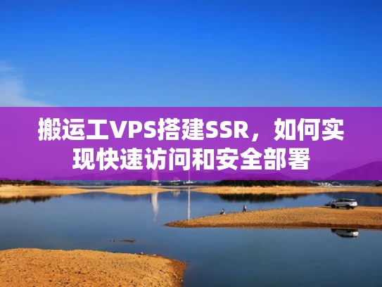 搬运工VPS搭建SSR，如何实现快速访问和安全部署