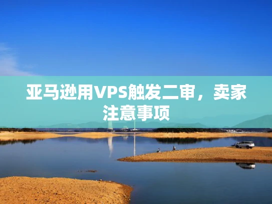 亚马逊用VPS触发二审，卖家注意事项