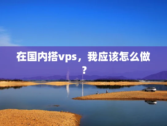 在国内搭vps，我应该怎么做？