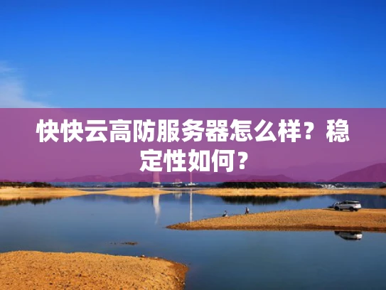 快快云高防服务器怎么样？稳定性如何？