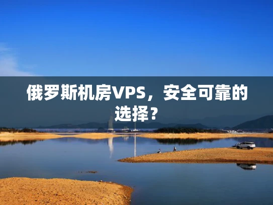 俄罗斯机房VPS，安全可靠的选择？