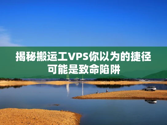 揭秘搬运工VPS你以为的捷径可能是致命陷阱