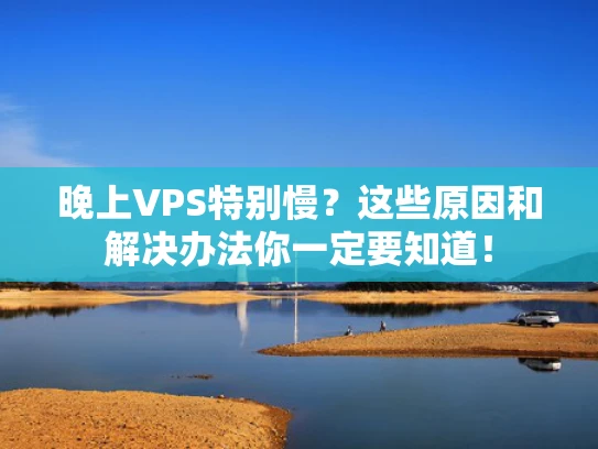 晚上VPS特别慢？这些原因和解决办法你一定要知道！