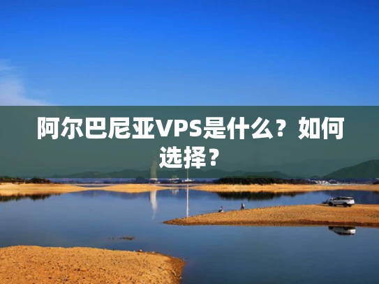 阿尔巴尼亚VPS是什么？如何选择？