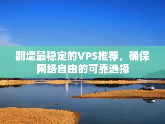 翻墙最稳定的VPS推荐，确保网络自由的可靠选择