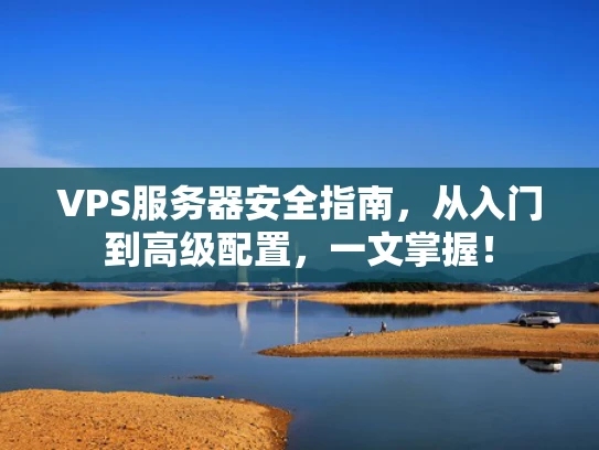 VPS服务器安全指南，从入门到高级配置，一文掌握！
