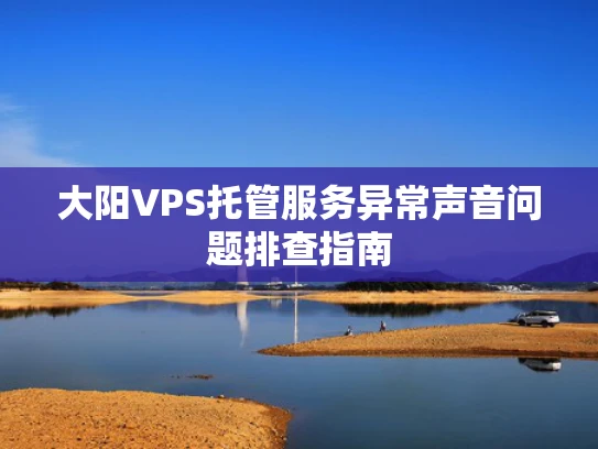 大阳VPS托管服务异常声音问题排查指南