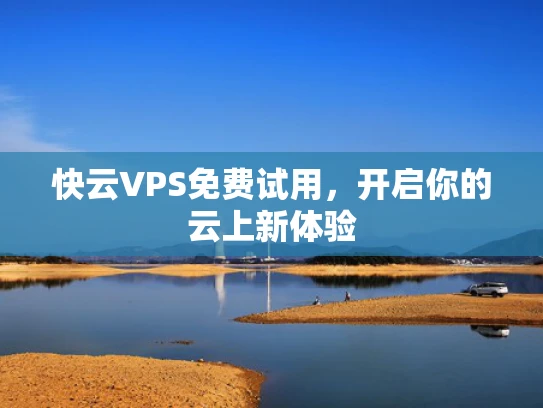 快云VPS免费试用，开启你的云上新体验