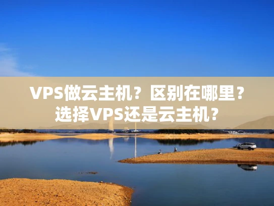 VPS做云主机？区别在哪里？选择VPS还是云主机？